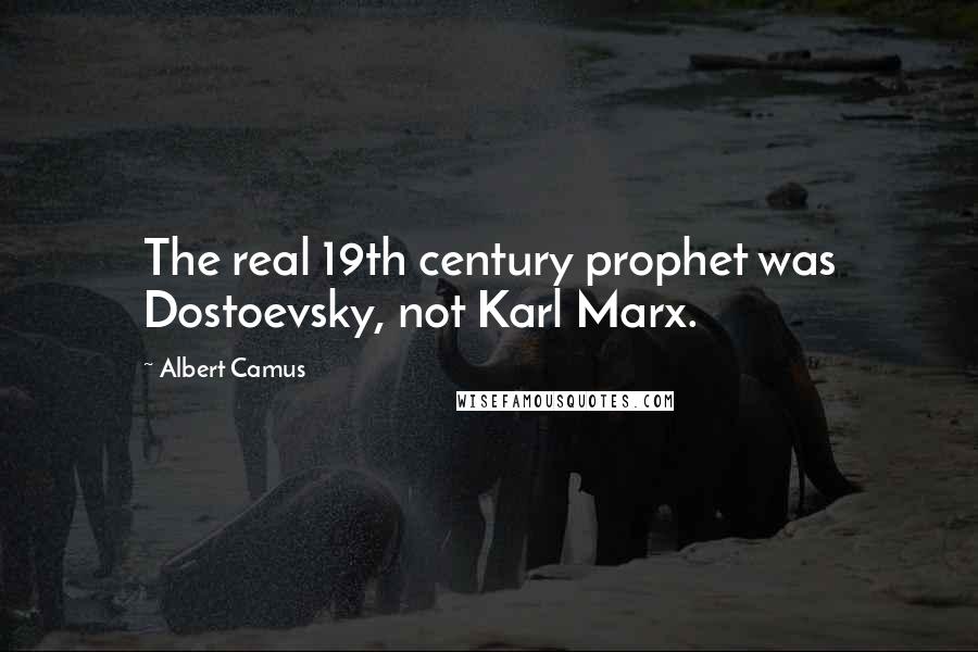 Albert Camus Quotes: The real 19th century prophet was Dostoevsky, not Karl Marx.