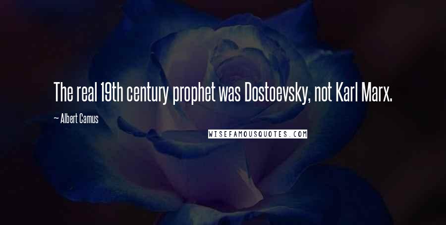 Albert Camus Quotes: The real 19th century prophet was Dostoevsky, not Karl Marx.