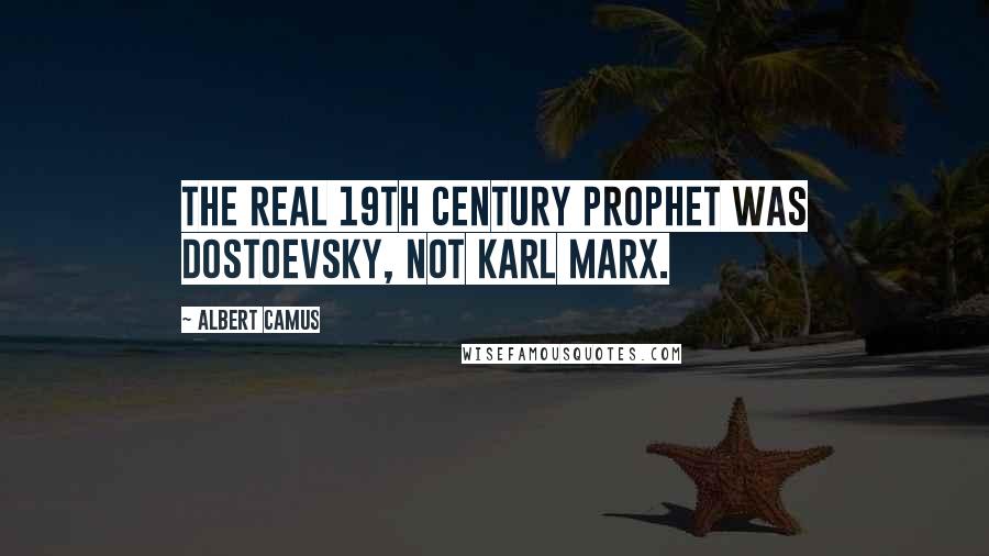 Albert Camus Quotes: The real 19th century prophet was Dostoevsky, not Karl Marx.