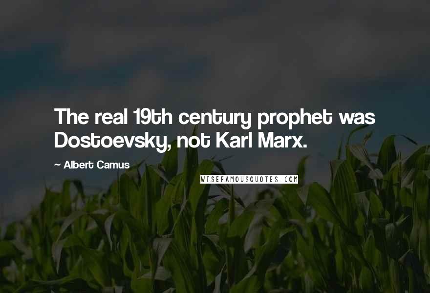 Albert Camus Quotes: The real 19th century prophet was Dostoevsky, not Karl Marx.