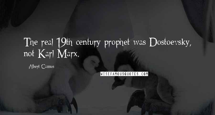 Albert Camus Quotes: The real 19th century prophet was Dostoevsky, not Karl Marx.