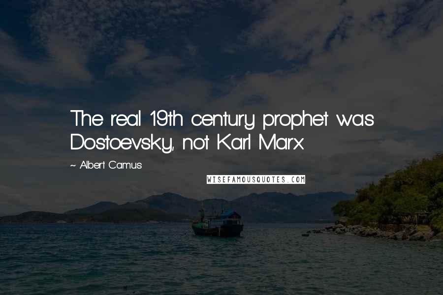 Albert Camus Quotes: The real 19th century prophet was Dostoevsky, not Karl Marx.