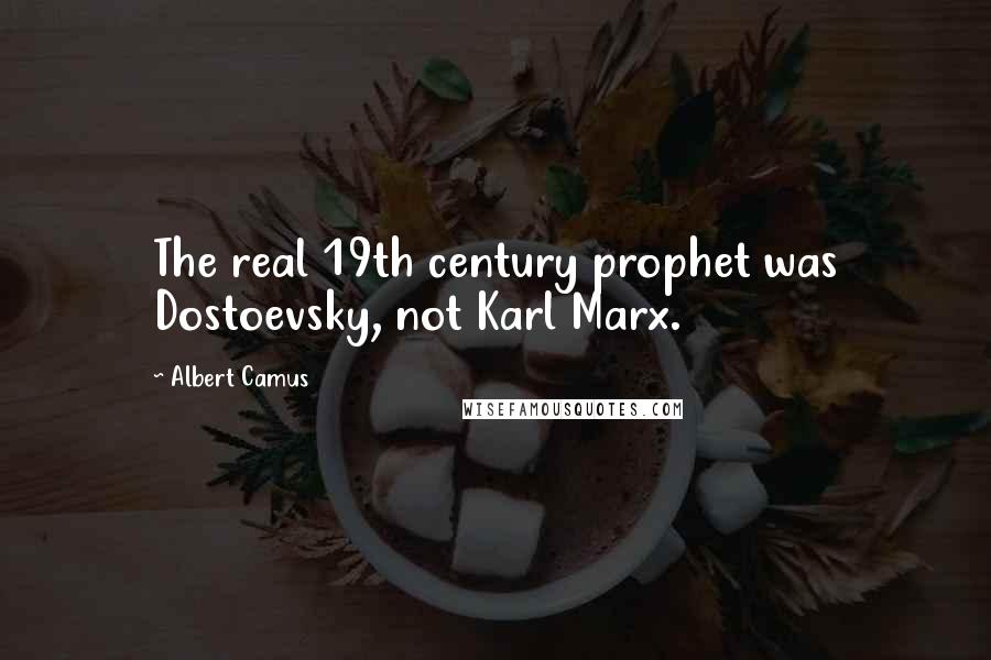 Albert Camus Quotes: The real 19th century prophet was Dostoevsky, not Karl Marx.
