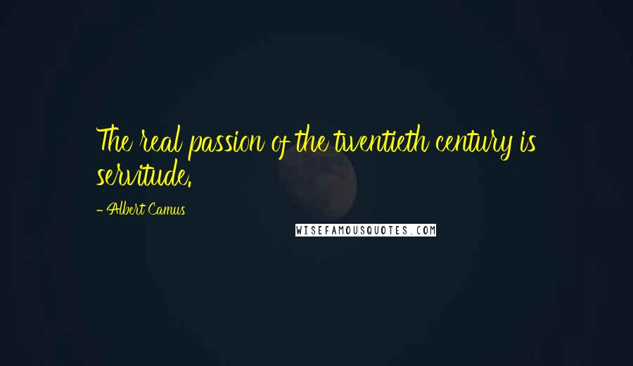 Albert Camus Quotes: The real passion of the twentieth century is servitude.