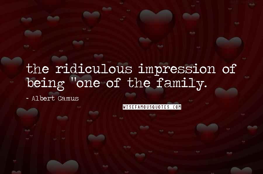 Albert Camus Quotes: the ridiculous impression of being "one of the family.