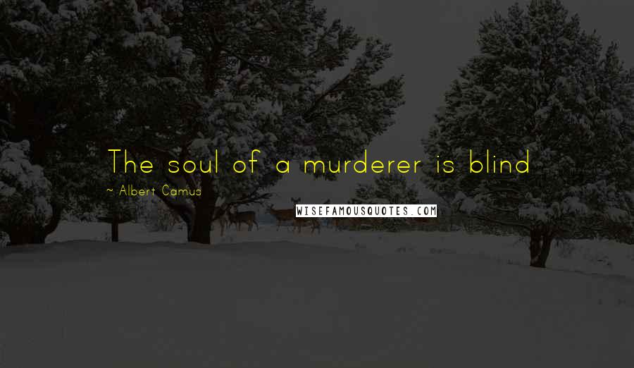 Albert Camus Quotes: The soul of a murderer is blind