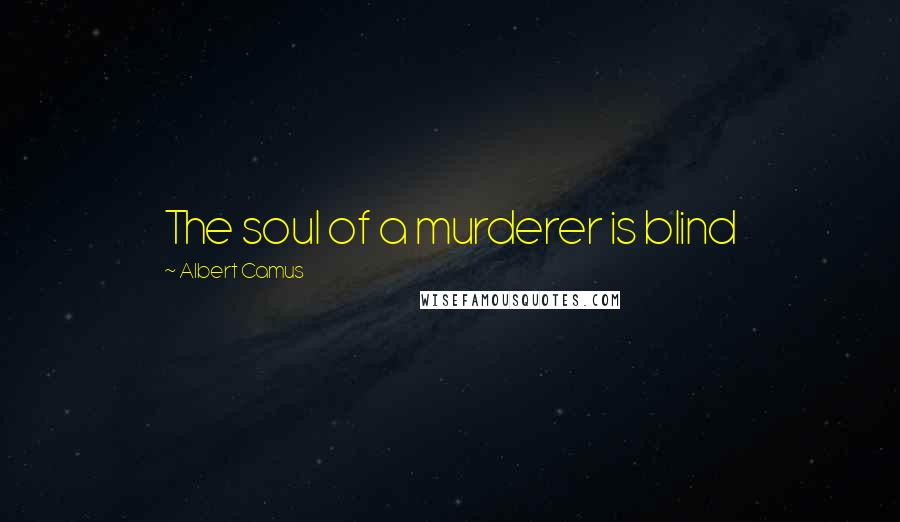 Albert Camus Quotes: The soul of a murderer is blind