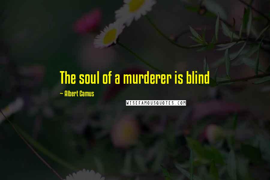 Albert Camus Quotes: The soul of a murderer is blind