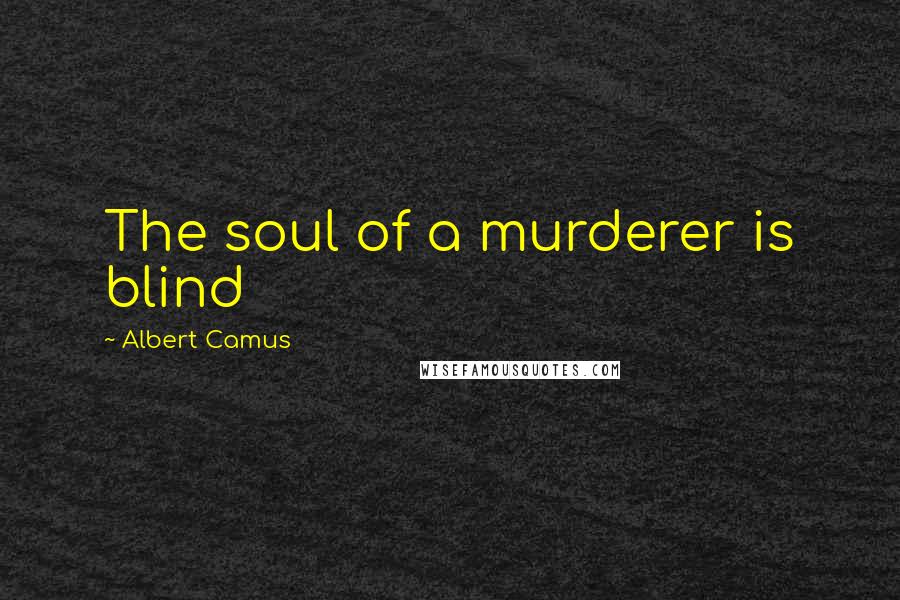 Albert Camus Quotes: The soul of a murderer is blind