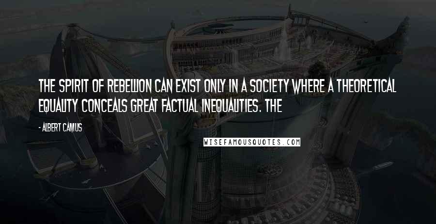 Albert Camus Quotes: The spirit of rebellion can exist only in a society where a theoretical equality conceals great factual inequalities. The