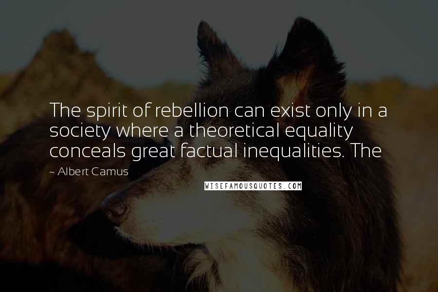 Albert Camus Quotes: The spirit of rebellion can exist only in a society where a theoretical equality conceals great factual inequalities. The