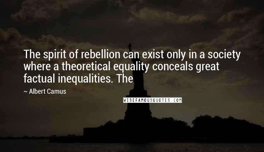 Albert Camus Quotes: The spirit of rebellion can exist only in a society where a theoretical equality conceals great factual inequalities. The