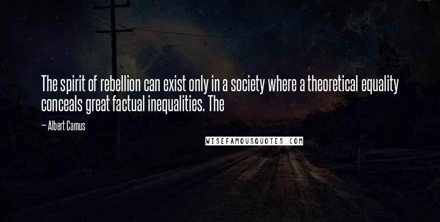 Albert Camus Quotes: The spirit of rebellion can exist only in a society where a theoretical equality conceals great factual inequalities. The