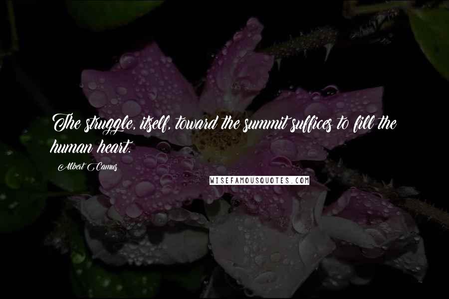 Albert Camus Quotes: The struggle, itself, toward the summit suffices to fill the human heart.