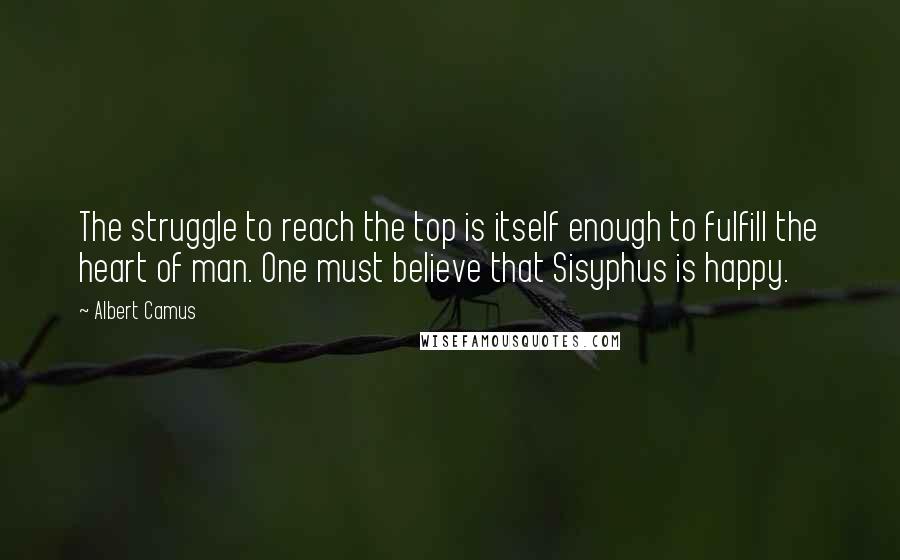 Albert Camus Quotes: The struggle to reach the top is itself enough to fulfill the heart of man. One must believe that Sisyphus is happy.