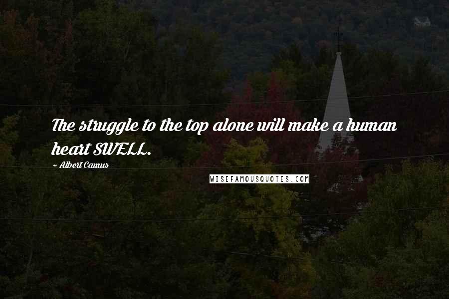 Albert Camus Quotes: The struggle to the top alone will make a human heart SWELL.