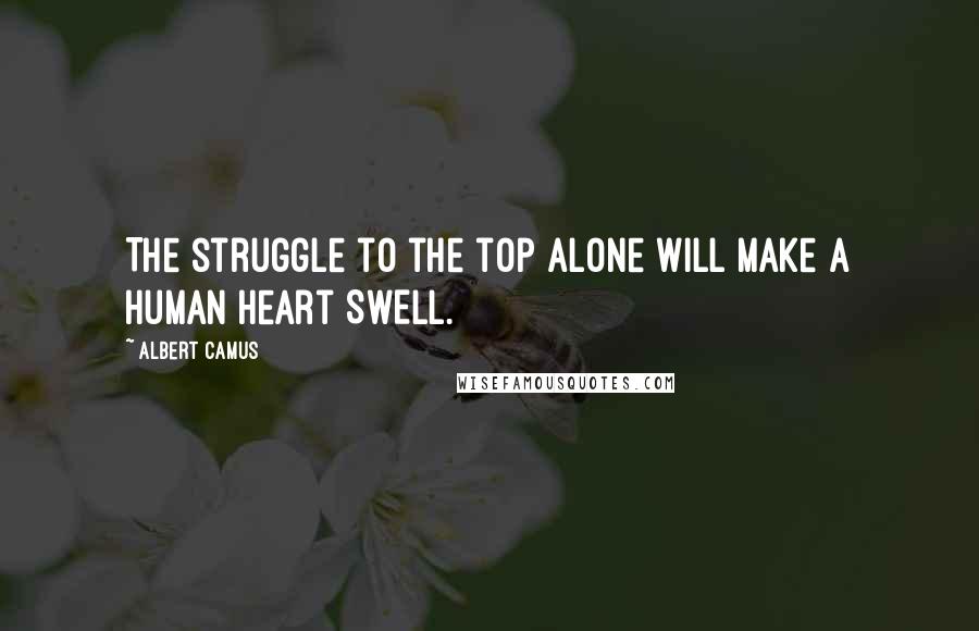 Albert Camus Quotes: The struggle to the top alone will make a human heart SWELL.