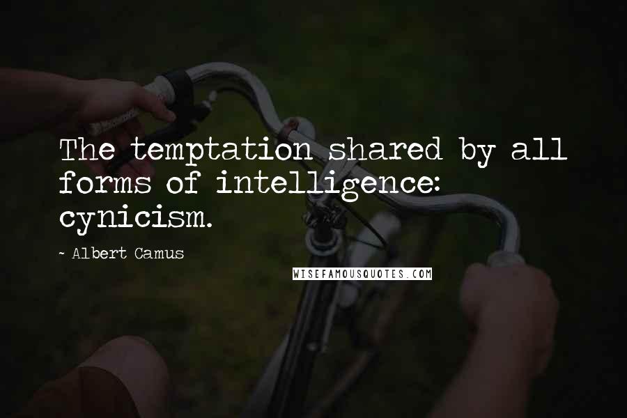 Albert Camus Quotes: The temptation shared by all forms of intelligence: cynicism.