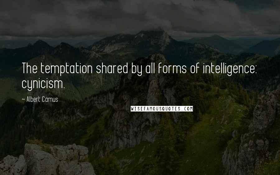 Albert Camus Quotes: The temptation shared by all forms of intelligence: cynicism.