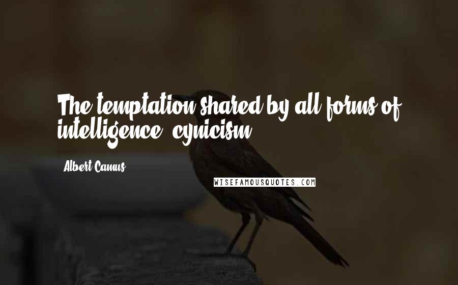 Albert Camus Quotes: The temptation shared by all forms of intelligence: cynicism.
