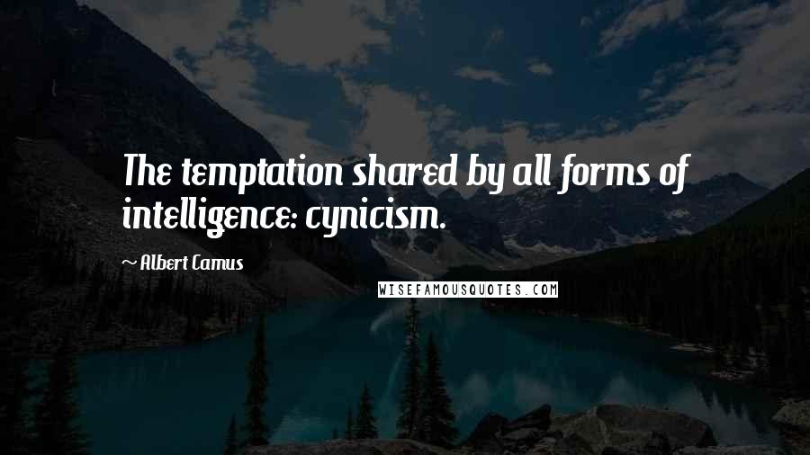 Albert Camus Quotes: The temptation shared by all forms of intelligence: cynicism.