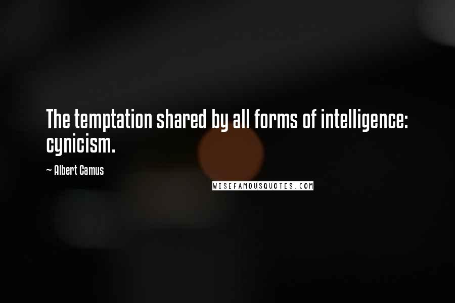 Albert Camus Quotes: The temptation shared by all forms of intelligence: cynicism.