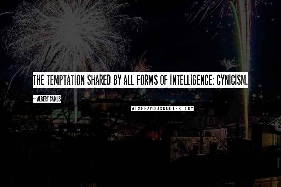 Albert Camus Quotes: The temptation shared by all forms of intelligence: cynicism.