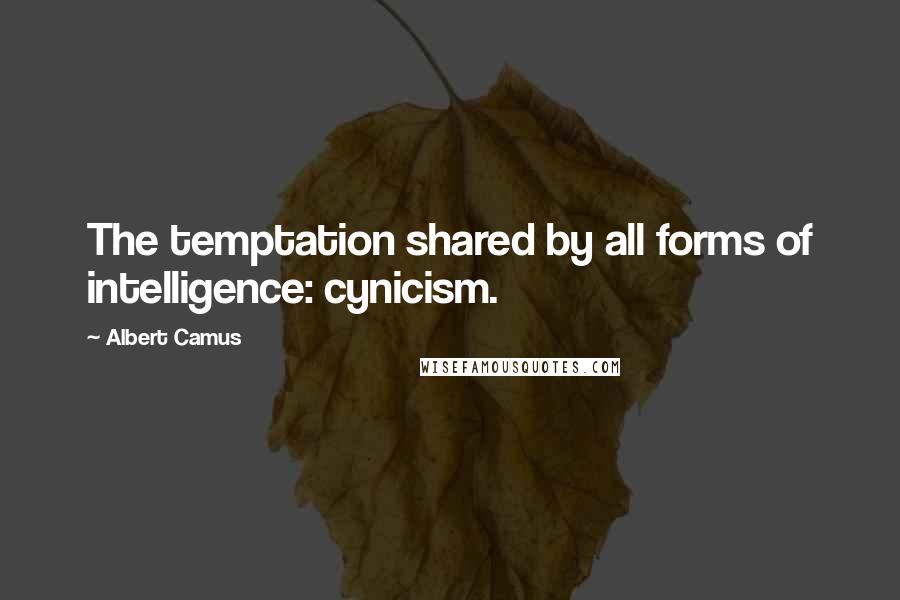 Albert Camus Quotes: The temptation shared by all forms of intelligence: cynicism.