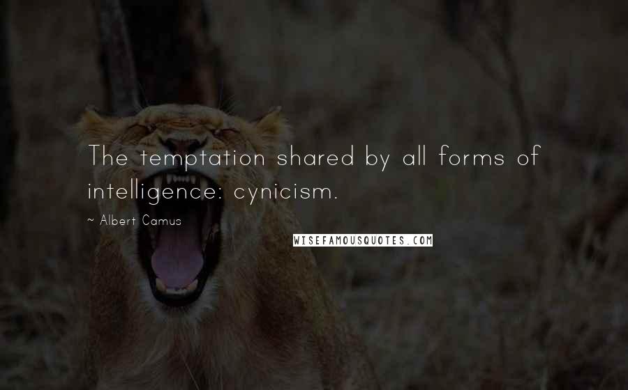 Albert Camus Quotes: The temptation shared by all forms of intelligence: cynicism.