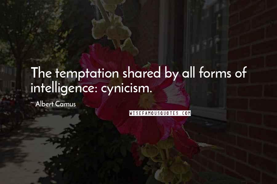 Albert Camus Quotes: The temptation shared by all forms of intelligence: cynicism.