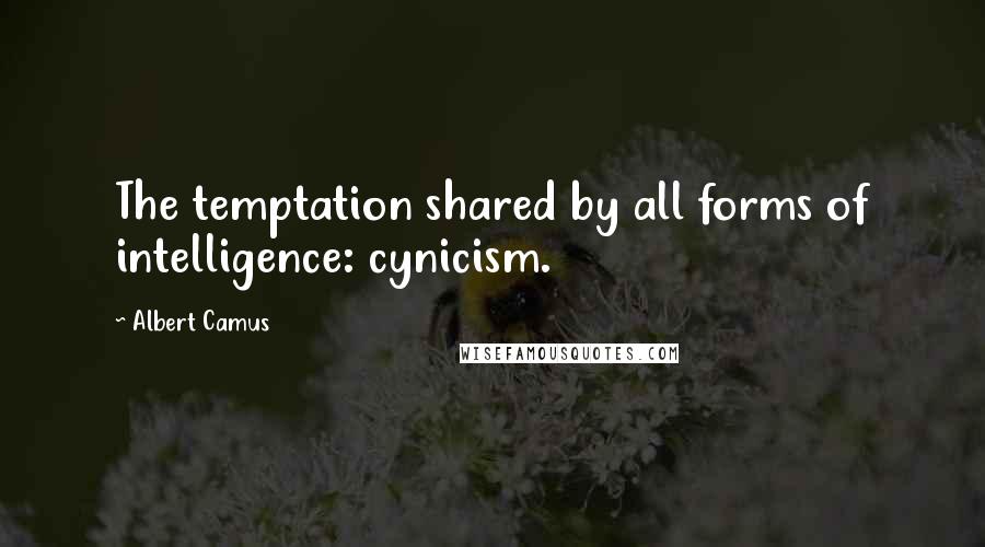 Albert Camus Quotes: The temptation shared by all forms of intelligence: cynicism.