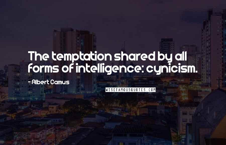 Albert Camus Quotes: The temptation shared by all forms of intelligence: cynicism.