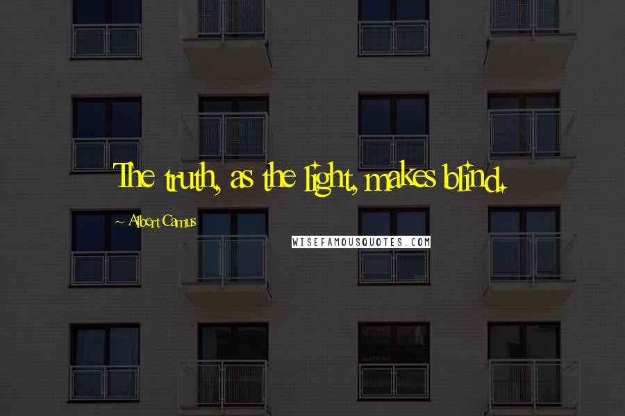 Albert Camus Quotes: The truth, as the light, makes blind.