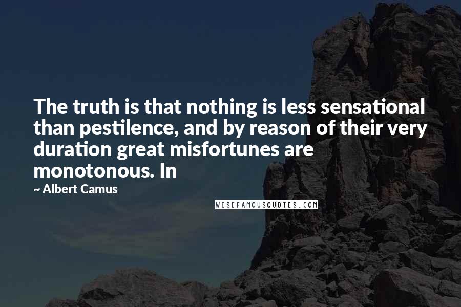 Albert Camus Quotes: The truth is that nothing is less sensational than pestilence, and by reason of their very duration great misfortunes are monotonous. In