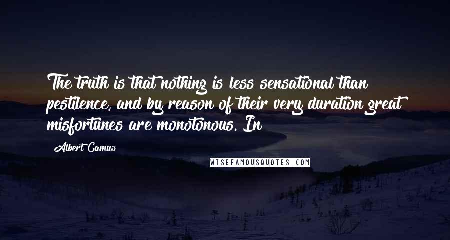 Albert Camus Quotes: The truth is that nothing is less sensational than pestilence, and by reason of their very duration great misfortunes are monotonous. In