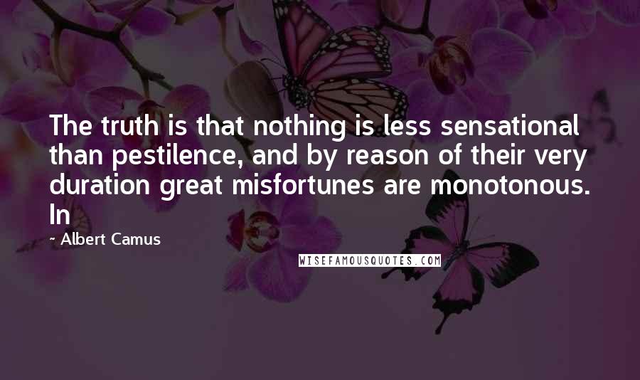 Albert Camus Quotes: The truth is that nothing is less sensational than pestilence, and by reason of their very duration great misfortunes are monotonous. In