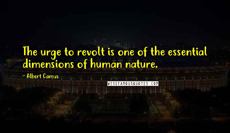 Albert Camus Quotes: The urge to revolt is one of the essential dimensions of human nature.