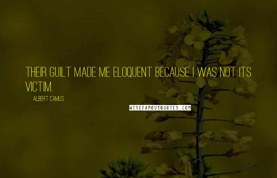 Albert Camus Quotes: Their guilt made me eloquent because I was not its victim.