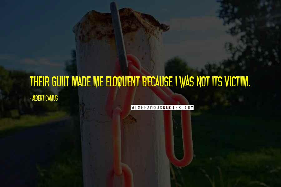 Albert Camus Quotes: Their guilt made me eloquent because I was not its victim.