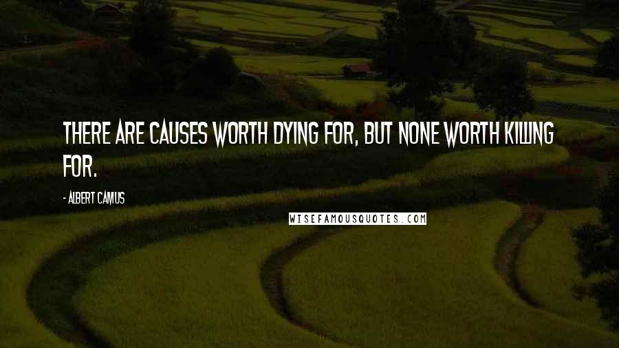 Albert Camus Quotes: There are causes worth dying for, but none worth killing for.