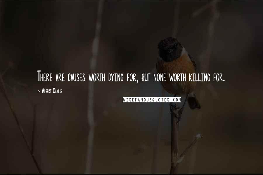 Albert Camus Quotes: There are causes worth dying for, but none worth killing for.