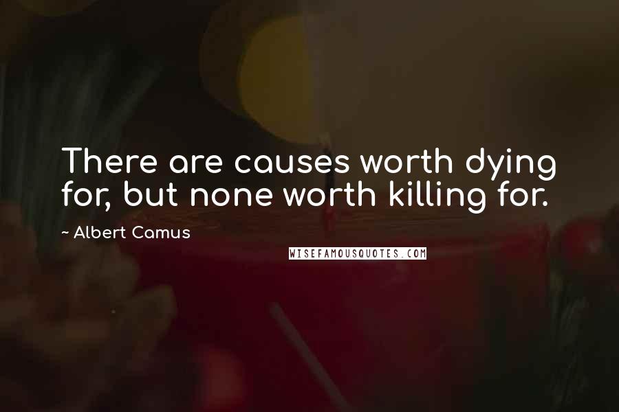 Albert Camus Quotes: There are causes worth dying for, but none worth killing for.