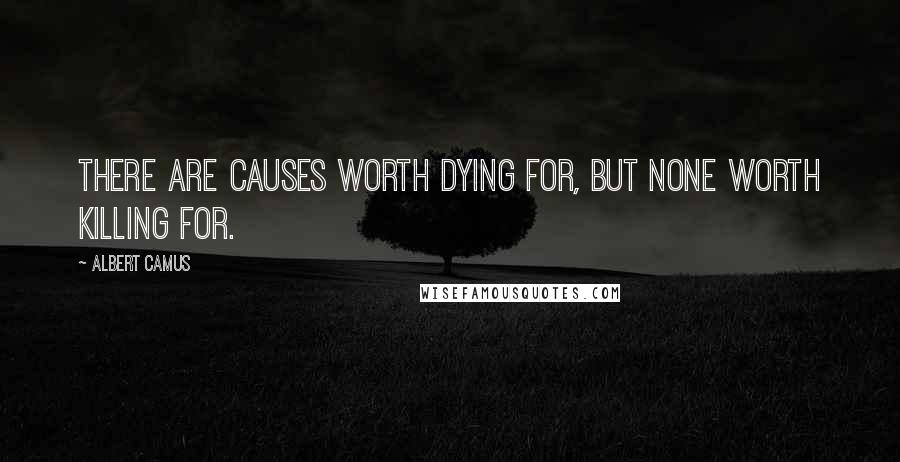 Albert Camus Quotes: There are causes worth dying for, but none worth killing for.