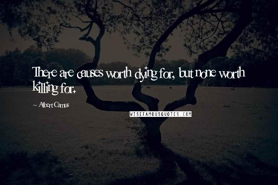 Albert Camus Quotes: There are causes worth dying for, but none worth killing for.