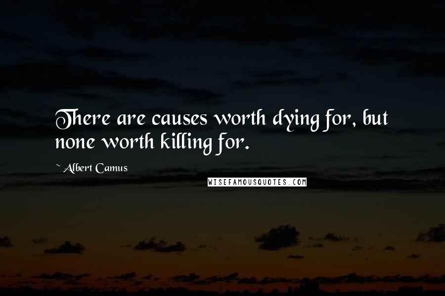 Albert Camus Quotes: There are causes worth dying for, but none worth killing for.