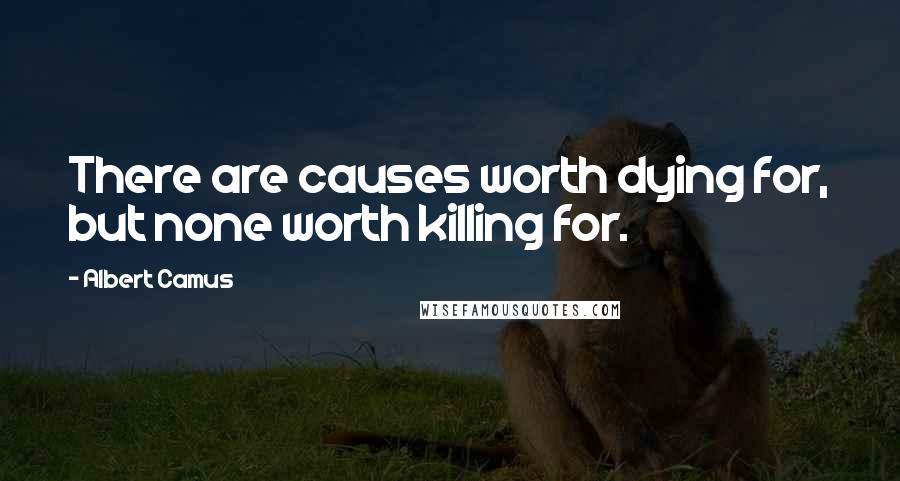 Albert Camus Quotes: There are causes worth dying for, but none worth killing for.