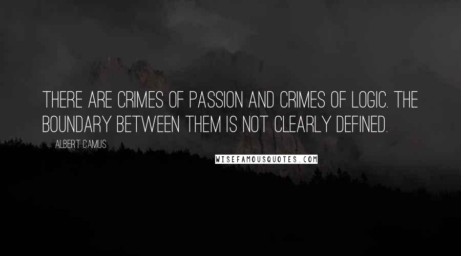 Albert Camus Quotes: There are crimes of passion and crimes of logic. The boundary between them is not clearly defined.