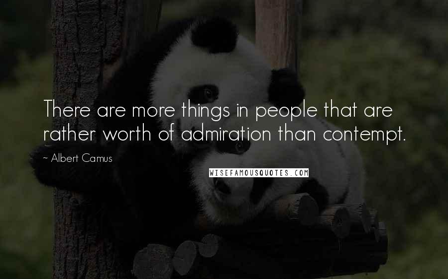 Albert Camus Quotes: There are more things in people that are rather worth of admiration than contempt.