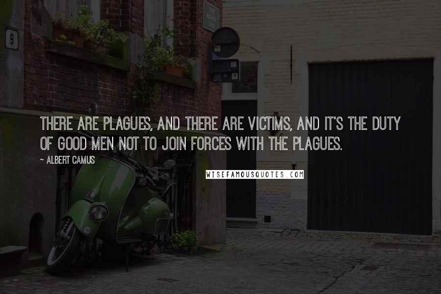 Albert Camus Quotes: There are plagues, and there are victims, and it's the duty of good men not to join forces with the plagues.