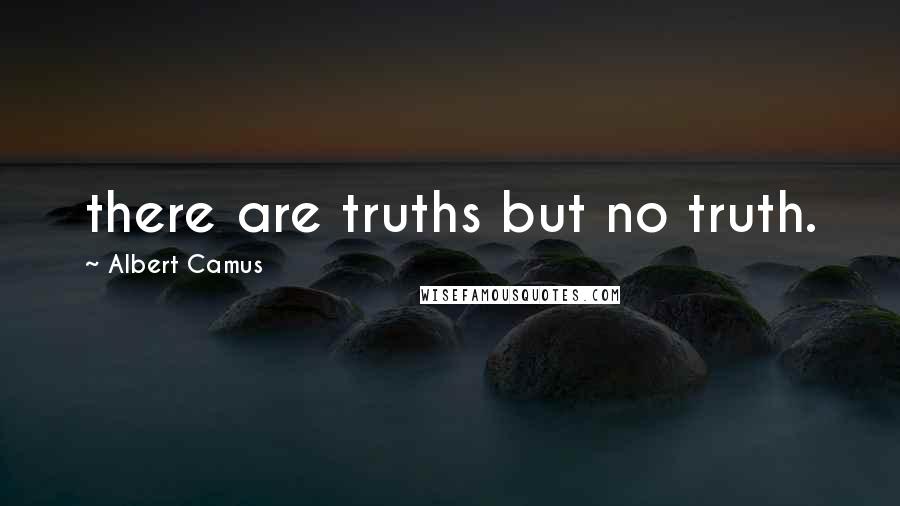 Albert Camus Quotes: there are truths but no truth.